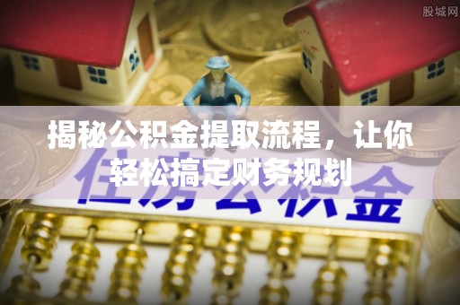 巴塘揭秘公积金提取流程，让你轻松搞定财务规划