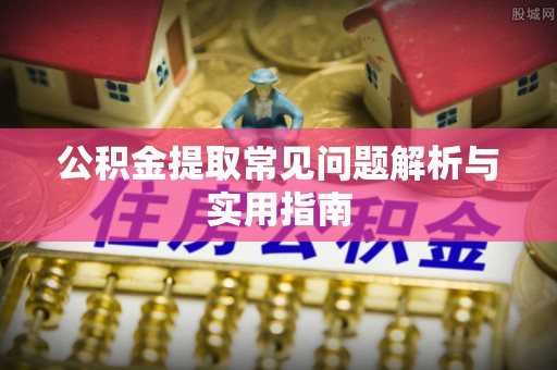 巴塘公积金提取常见问题解析与实用指南
